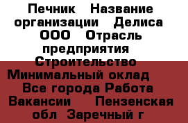 Печник › Название организации ­ Делиса, ООО › Отрасль предприятия ­ Строительство › Минимальный оклад ­ 1 - Все города Работа » Вакансии   . Пензенская обл.,Заречный г.